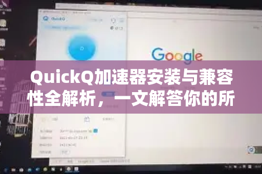 QuickQ加速器安装与兼容性全解析，一文解答你的所有疑问