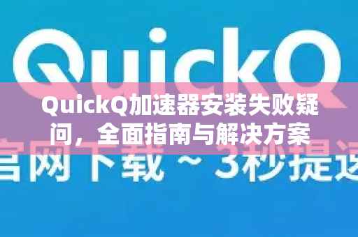 QuickQ加速器安装失败疑问，全面指南与解决方案-第1张图片-QuickQ下载官网-2026最新官方VPN