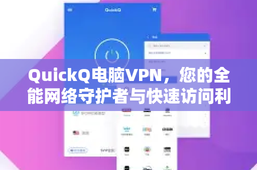 QuickQ电脑VPN，您的全能网络守护者与快速访问利器