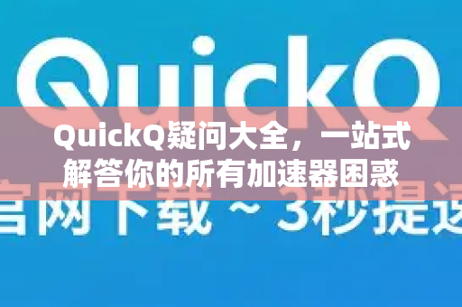 QuickQ疑问大全，一站式解答你的所有加速器困惑