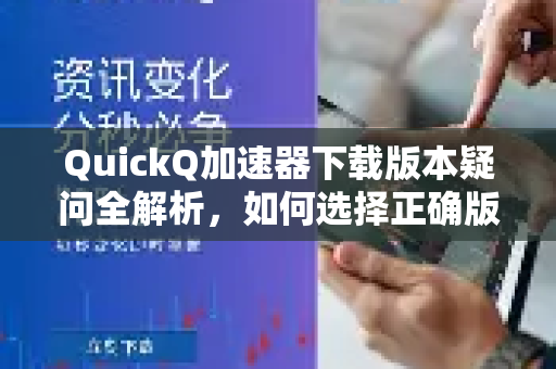 QuickQ加速器下载版本疑问全解析，如何选择正确版本并安全获取-第1张图片-QuickQ下载官网-2026最新官方VPN