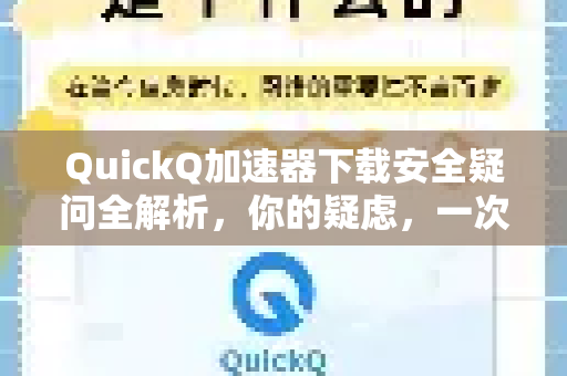 QuickQ加速器下载安全疑问全解析，你的疑虑，一次说清