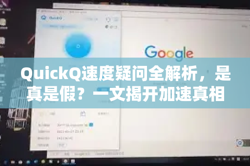 QuickQ速度疑问全解析，是真是假？一文揭开加速真相-第1张图片-QuickQ下载官网-2026最新官方VPN