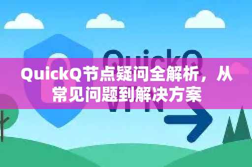 QuickQ节点疑问全解析，从常见问题到解决方案-第1张图片-QuickQ下载官网-2026最新官方VPN