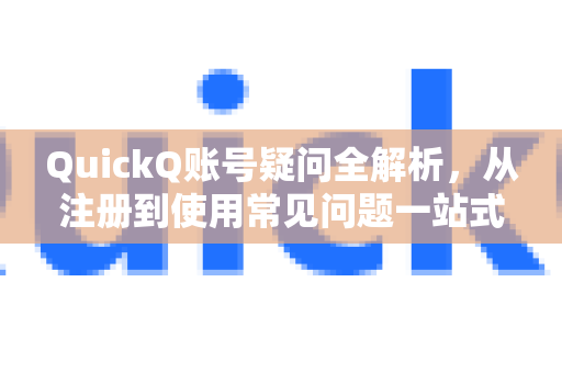 QuickQ账号疑问全解析，从注册到使用常见问题一站式解答-第1张图片-QuickQ下载官网-2026最新官方VPN