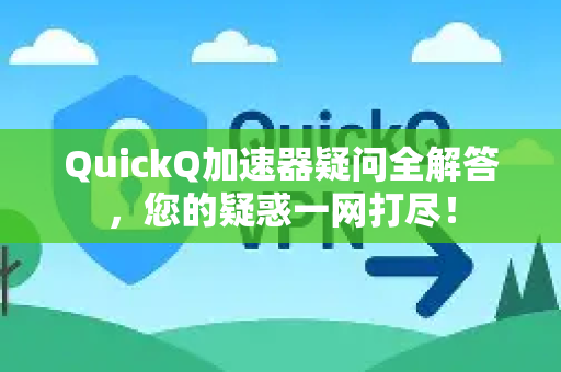 QuickQ加速器疑问全解答，您的疑惑一网打尽！
