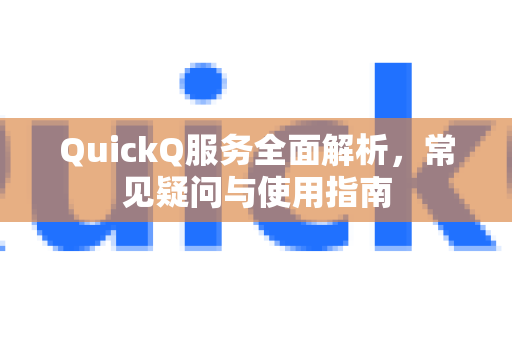 QuickQ服务全面解析，常见疑问与使用指南-第1张图片-QuickQ下载官网-2026最新官方VPN