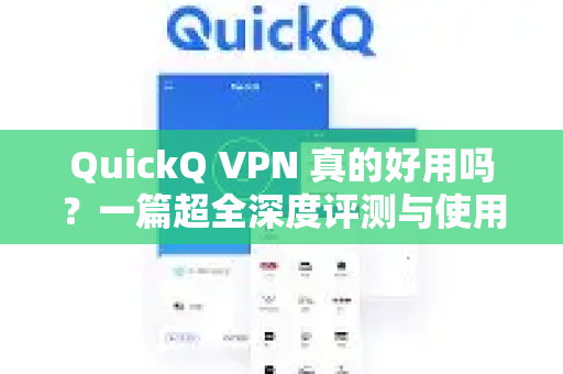 QuickQ VPN 真的好用吗？一篇超全深度评测与使用指南