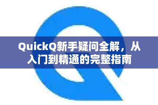 QuickQ新手疑问全解,从入门到精通的完整指南-第1张图片-QuickQ下载官网-2026最新官方VPN QuickQ新手疑问全解,从入门到精通的完整指南-第1张图片-QuickQ下载官网-2026最新官方VPN