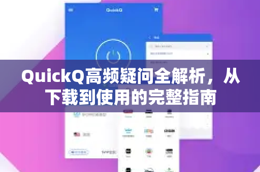 QuickQ高频疑问全解析，从下载到使用的完整指南-第1张图片-QuickQ下载官网-2026最新官方VPN