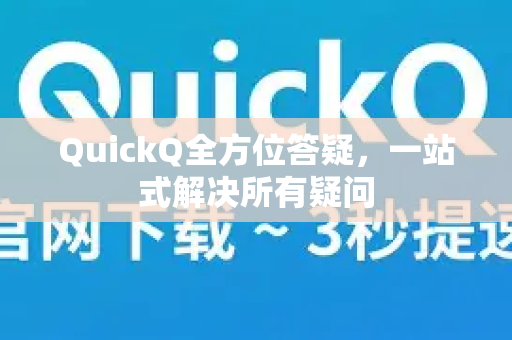 QuickQ全方位答疑，一站式解决所有疑问-第1张图片-QuickQ下载官网-2026最新官方VPN
