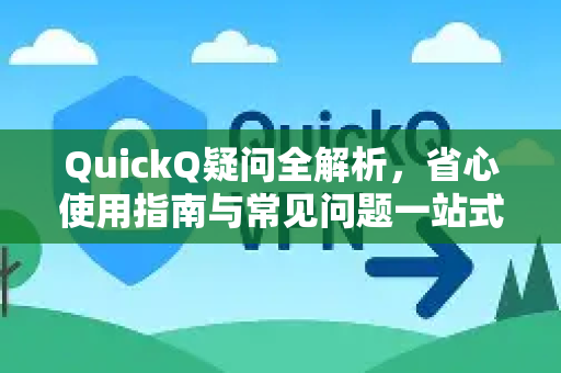 QuickQ疑问全解析，省心使用指南与常见问题一站式解决-第1张图片-QuickQ下载官网-2026最新官方VPN