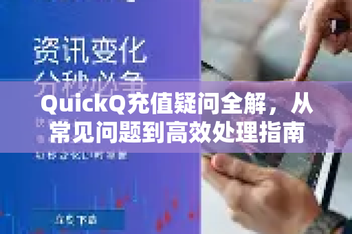 QuickQ充值疑问全解，从常见问题到高效处理指南-第1张图片-QuickQ下载官网-2026最新官方VPN