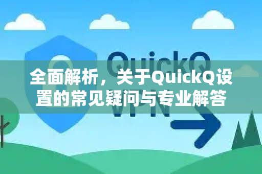 全面解析，关于QuickQ设置的常见疑问与专业解答-第1张图片-QuickQ下载官网-2026最新官方VPN