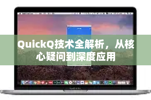 QuickQ技术全解析，从核心疑问到深度应用-第1张图片-QuickQ下载官网-2026最新官方VPN