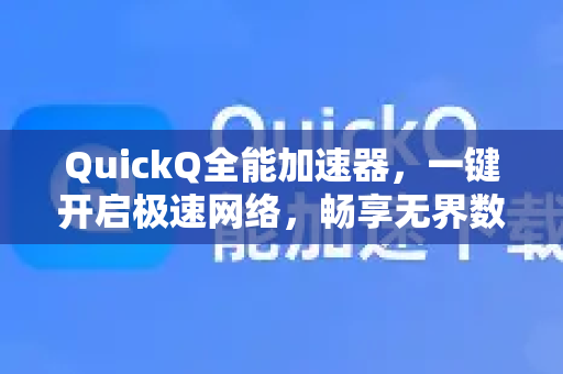 QuickQ全能加速器，一键开启极速网络，畅享无界数字生活