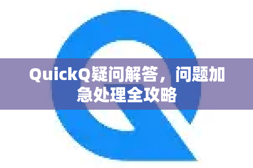 QuickQ疑问解答，问题加急处理全攻略-第1张图片-QuickQ下载官网-2026最新官方VPN