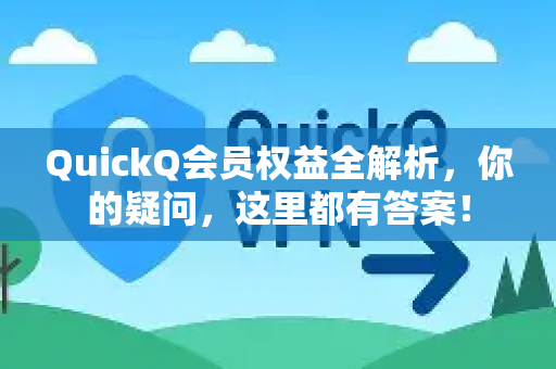 QuickQ会员权益全解析，你的疑问，这里都有答案！-第1张图片-QuickQ下载官网-2026最新官方VPN