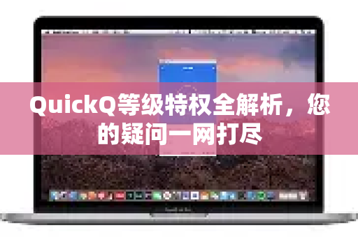 QuickQ等级特权全解析，您的疑问一网打尽-第1张图片-QuickQ下载官网-2026最新官方VPN