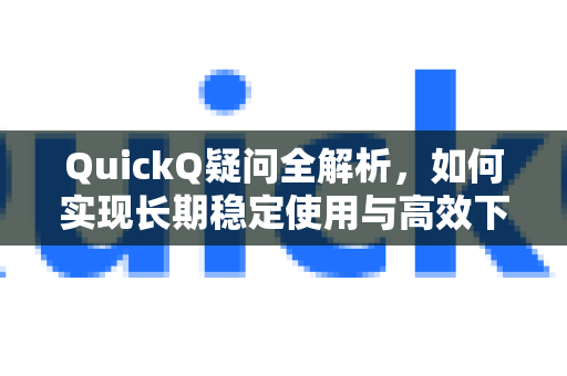 QuickQ疑问全解析，如何实现长期稳定使用与高效下载？-第1张图片-QuickQ下载官网-2026最新官方VPN