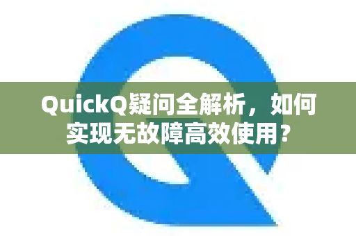 QuickQ疑问全解析，如何实现无故障高效使用？-第1张图片-QuickQ下载官网-2026最新官方VPN