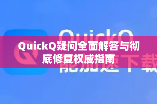 QuickQ疑问全面解答与彻底修复权威指南-第1张图片-QuickQ下载官网-2026最新官方VPN