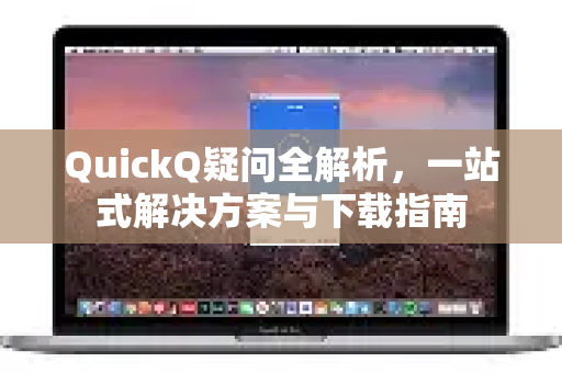 QuickQ疑问全解析，一站式解决方案与下载指南-第1张图片-QuickQ下载官网-2026最新官方VPN
