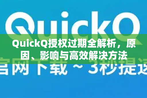 QuickQ授权过期全解析，原因、影响与高效解决方法-第1张图片-QuickQ下载官网-2026最新官方VPN