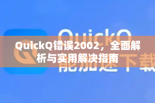 QuickQ错误2002,全面解析与实用解决指南-第1张图片-QuickQ下载官网-2026最新官方VPN QuickQ错误2002,全面解析与实用解决指南-第1张图片-QuickQ下载官网-2026最新官方VPN
