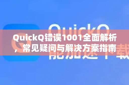 QuickQ错误1001全面解析，常见疑问与解决方案指南-第1张图片-QuickQ下载官网-2026最新官方VPN