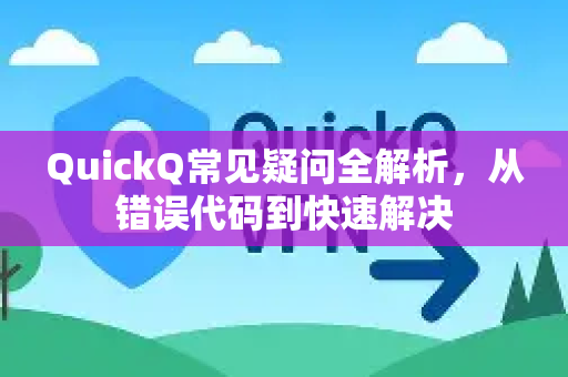 QuickQ常见疑问全解析，从错误代码到快速解决-第1张图片-QuickQ下载官网-2026最新官方VPN