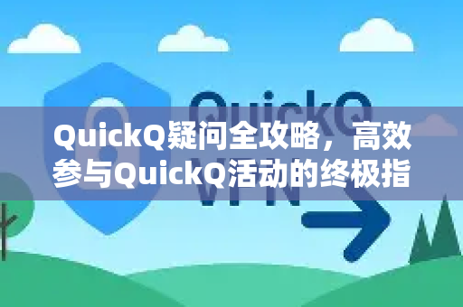 QuickQ疑问全攻略，高效参与QuickQ活动的终极指南-第1张图片-QuickQ下载官网-2026最新官方VPN