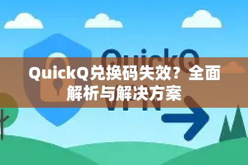 QuickQ兑换码失效？全面解析与解决方案-第1张图片-QuickQ下载官网-2026最新官方VPN