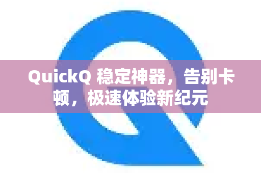 QuickQ 稳定神器，告别卡顿，极速体验新纪元