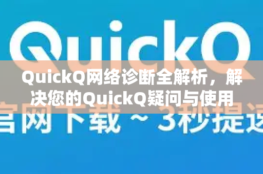 QuickQ网络诊断全解析，解决您的QuickQ疑问与使用指南-第1张图片-QuickQ下载官网-2026最新官方VPN