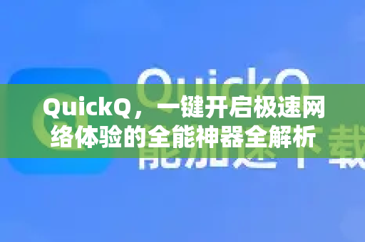 QuickQ，一键开启极速网络体验的全能神器全解析
