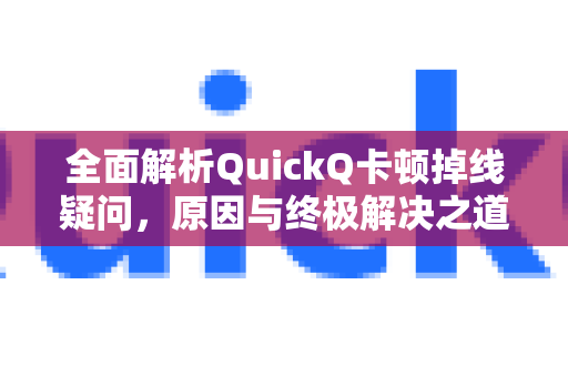 全面解析QuickQ卡顿掉线疑问，原因与终极解决之道-第1张图片-QuickQ下载官网-2026最新官方VPN