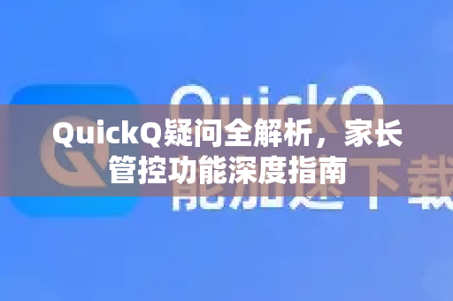 QuickQ疑问全解析,家长管控功能深度指南-第1张图片-QuickQ下载官网-2026最新官方VPN QuickQ疑问全解析,家长管控功能深度指南-第1张图片-QuickQ下载官网-2026最新官方VPN