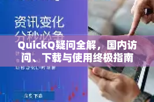 QuickQ疑问全解，国内访问、下载与使用终极指南-第1张图片-QuickQ下载官网-2026最新官方VPN