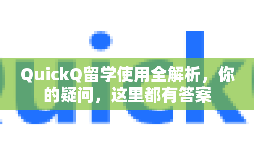 QuickQ留学使用全解析，你的疑问，这里都有答案-第1张图片-QuickQ下载官网-2026最新官方VPN