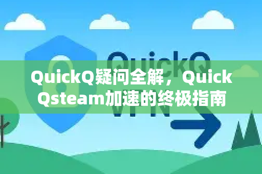 QuickQ疑问全解，QuickQsteam加速的终极指南-第1张图片-QuickQ下载官网-2026最新官方VPN