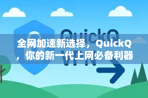 全网加速新选择，QuickQ，你的新一代上网必备利器