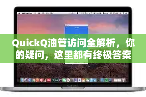 QuickQ油管访问全解析，你的疑问，这里都有终极答案！-第1张图片-QuickQ下载官网-2026最新官方VPN