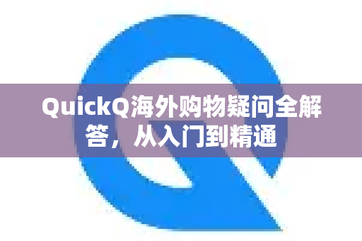 QuickQ海外购物疑问全解答，从入门到精通-第1张图片-QuickQ下载官网-2026最新官方VPN