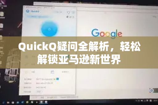 QuickQ疑问全解析,轻松解锁亚马逊新世界-第1张图片-QuickQ下载官网-2026最新官方VPN QuickQ疑问全解析,轻松解锁亚马逊新世界-第1张图片-QuickQ下载官网-2026最新官方VPN