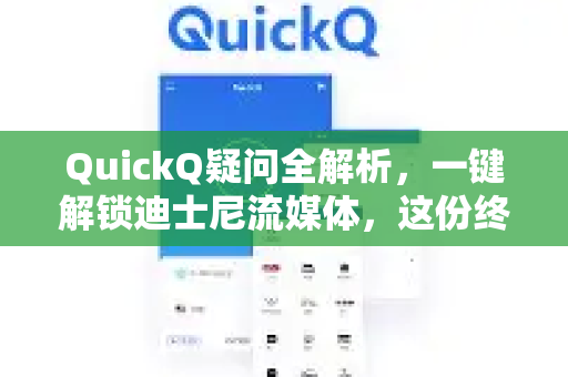 QuickQ疑问全解析，一键解锁迪士尼流媒体，这份终极指南请收好！-第1张图片-QuickQ下载官网-2026最新官方VPN