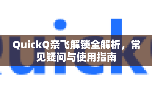 QuickQ奈飞解锁全解析，常见疑问与使用指南-第1张图片-QuickQ下载官网-2026最新官方VPN