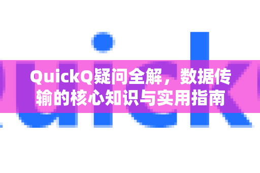 QuickQ疑问全解，数据传输的核心知识与实用指南-第1张图片-QuickQ下载官网-2026最新官方VPN