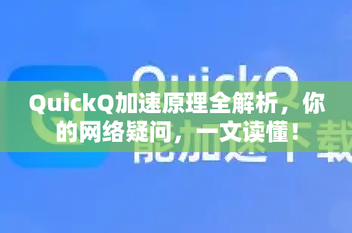 QuickQ加速原理全解析，你的网络疑问，一文读懂！-第1张图片-QuickQ下载官网-2026最新官方VPN