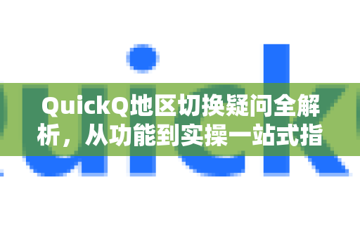 QuickQ地区切换疑问全解析，从功能到实操一站式指南